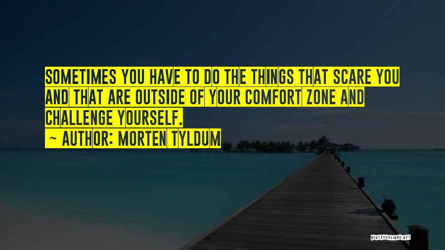 Morten Tyldum Quotes: Sometimes You Have To Do The Things That Scare You And That Are Outside Of Your Comfort Zone And Challenge