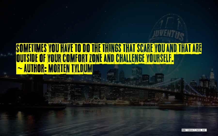 Morten Tyldum Quotes: Sometimes You Have To Do The Things That Scare You And That Are Outside Of Your Comfort Zone And Challenge