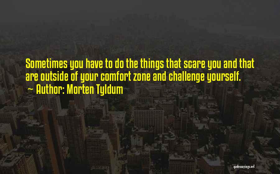 Morten Tyldum Quotes: Sometimes You Have To Do The Things That Scare You And That Are Outside Of Your Comfort Zone And Challenge