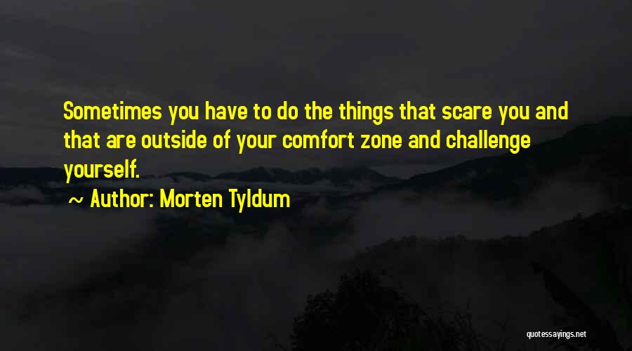 Morten Tyldum Quotes: Sometimes You Have To Do The Things That Scare You And That Are Outside Of Your Comfort Zone And Challenge