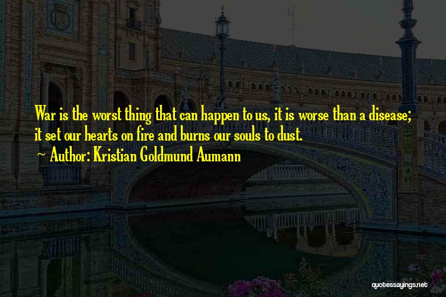 Kristian Goldmund Aumann Quotes: War Is The Worst Thing That Can Happen To Us, It Is Worse Than A Disease; It Set Our Hearts