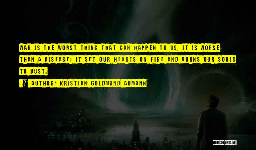 Kristian Goldmund Aumann Quotes: War Is The Worst Thing That Can Happen To Us, It Is Worse Than A Disease; It Set Our Hearts