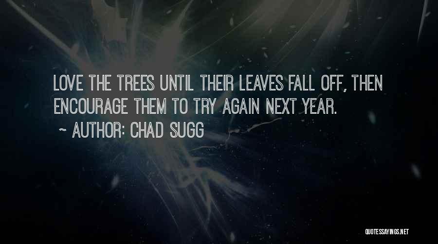 Chad Sugg Quotes: Love The Trees Until Their Leaves Fall Off, Then Encourage Them To Try Again Next Year.