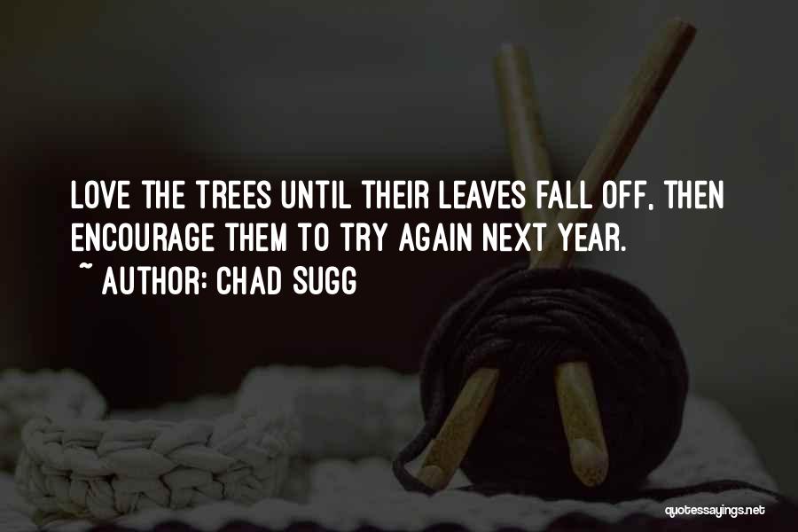 Chad Sugg Quotes: Love The Trees Until Their Leaves Fall Off, Then Encourage Them To Try Again Next Year.