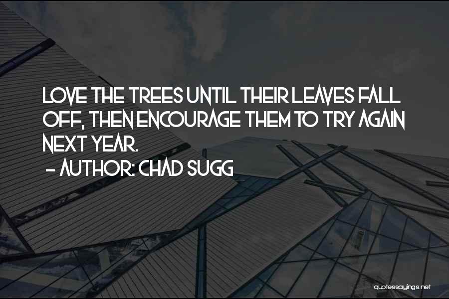 Chad Sugg Quotes: Love The Trees Until Their Leaves Fall Off, Then Encourage Them To Try Again Next Year.