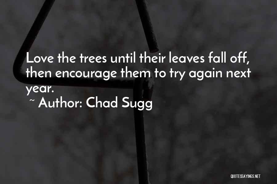 Chad Sugg Quotes: Love The Trees Until Their Leaves Fall Off, Then Encourage Them To Try Again Next Year.