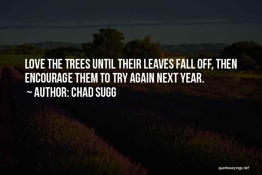Chad Sugg Quotes: Love The Trees Until Their Leaves Fall Off, Then Encourage Them To Try Again Next Year.