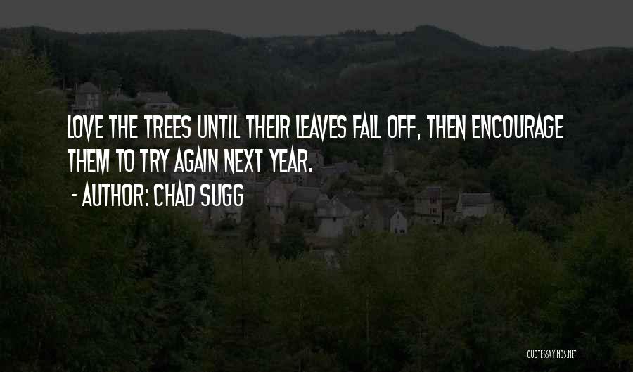 Chad Sugg Quotes: Love The Trees Until Their Leaves Fall Off, Then Encourage Them To Try Again Next Year.