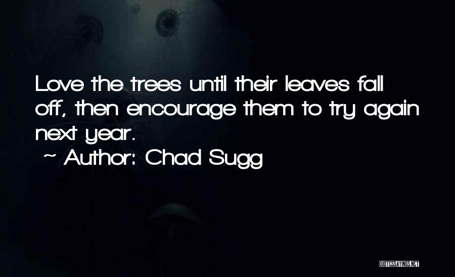 Chad Sugg Quotes: Love The Trees Until Their Leaves Fall Off, Then Encourage Them To Try Again Next Year.