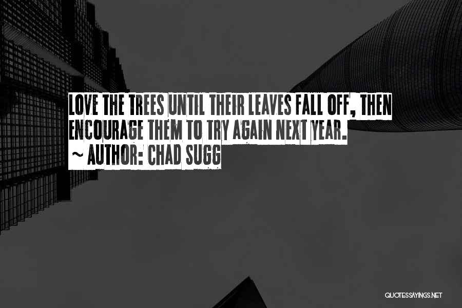 Chad Sugg Quotes: Love The Trees Until Their Leaves Fall Off, Then Encourage Them To Try Again Next Year.