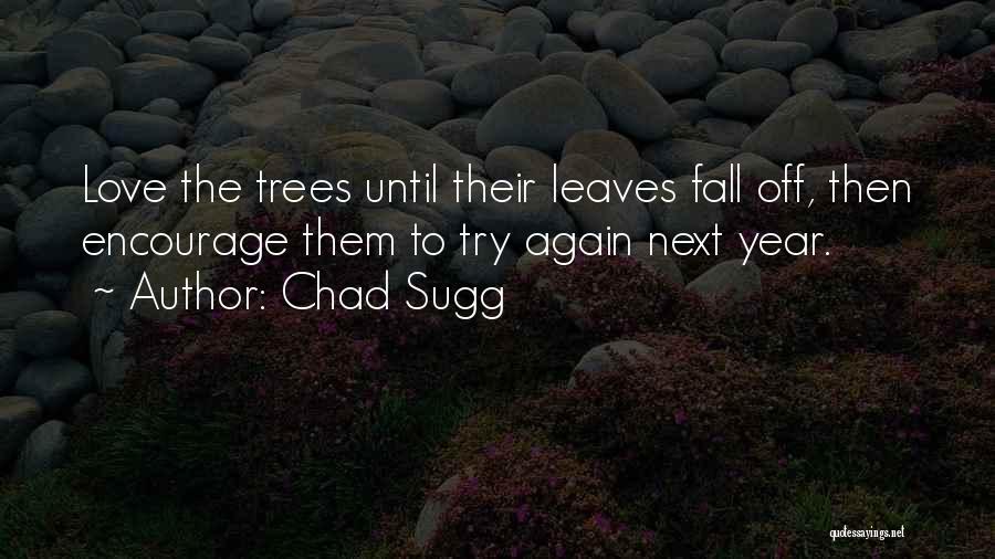 Chad Sugg Quotes: Love The Trees Until Their Leaves Fall Off, Then Encourage Them To Try Again Next Year.