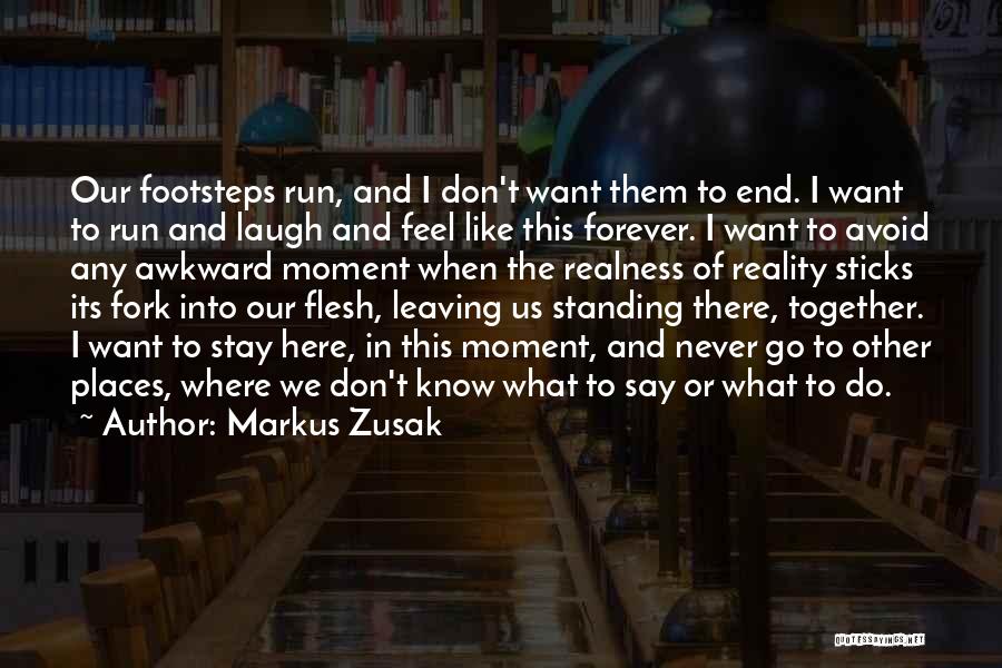 Markus Zusak Quotes: Our Footsteps Run, And I Don't Want Them To End. I Want To Run And Laugh And Feel Like This