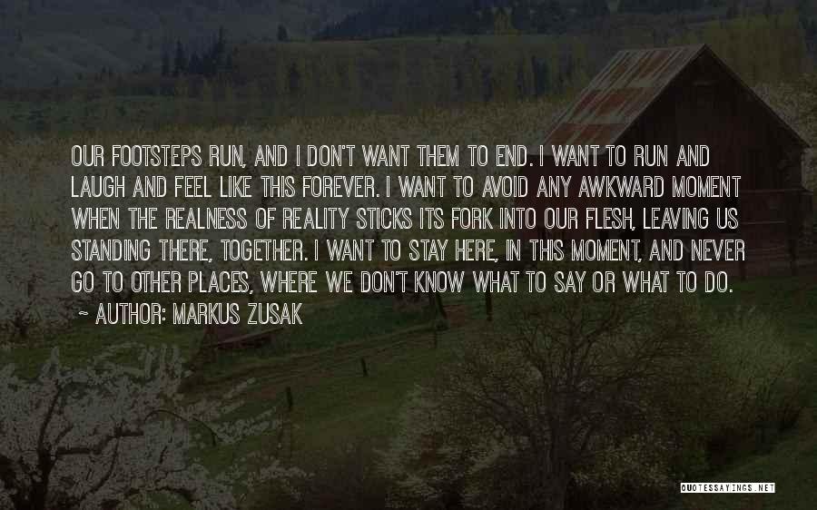 Markus Zusak Quotes: Our Footsteps Run, And I Don't Want Them To End. I Want To Run And Laugh And Feel Like This