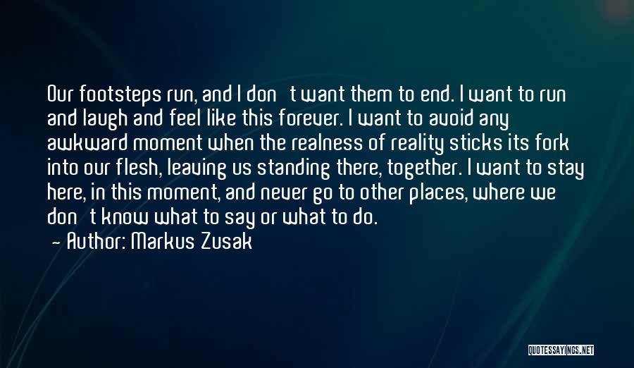 Markus Zusak Quotes: Our Footsteps Run, And I Don't Want Them To End. I Want To Run And Laugh And Feel Like This