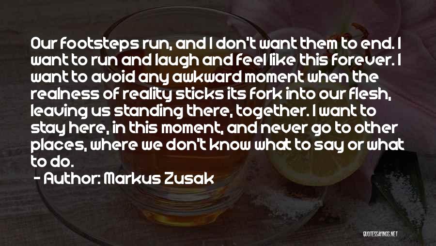 Markus Zusak Quotes: Our Footsteps Run, And I Don't Want Them To End. I Want To Run And Laugh And Feel Like This