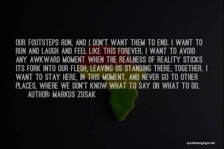 Markus Zusak Quotes: Our Footsteps Run, And I Don't Want Them To End. I Want To Run And Laugh And Feel Like This