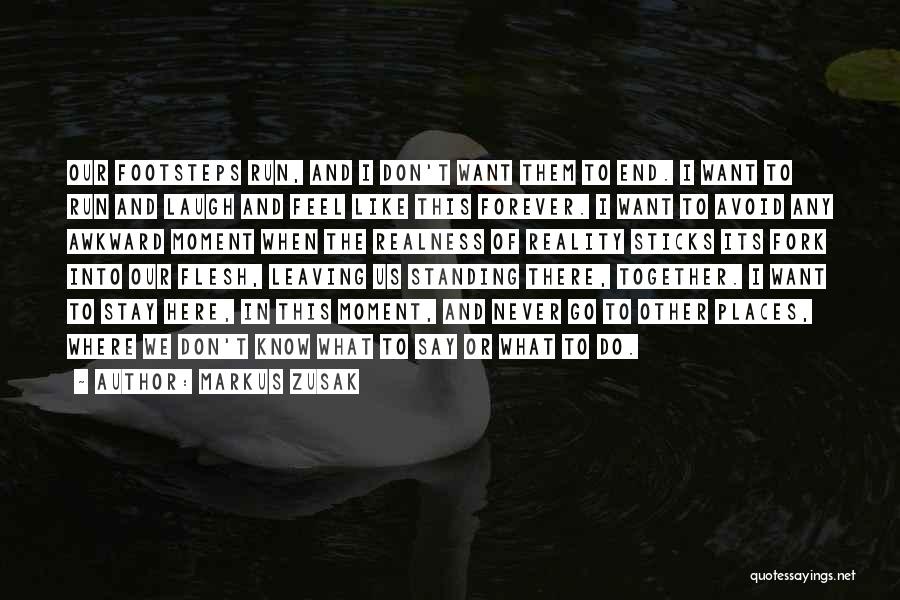 Markus Zusak Quotes: Our Footsteps Run, And I Don't Want Them To End. I Want To Run And Laugh And Feel Like This