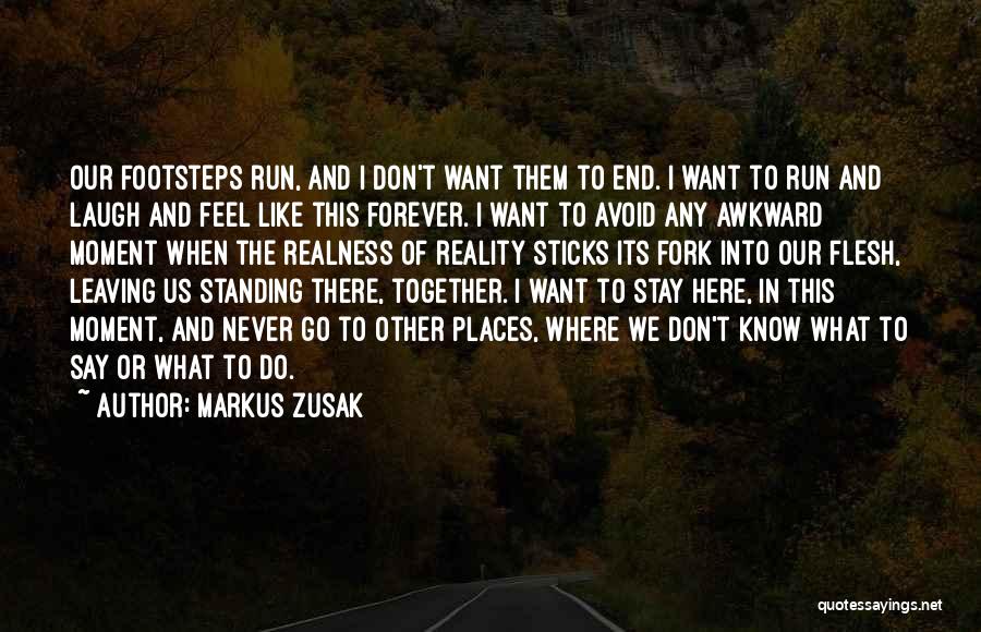 Markus Zusak Quotes: Our Footsteps Run, And I Don't Want Them To End. I Want To Run And Laugh And Feel Like This