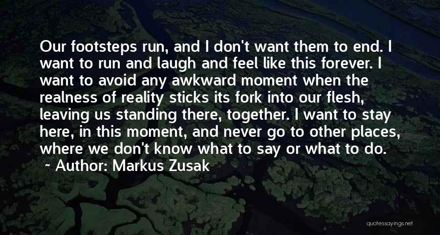 Markus Zusak Quotes: Our Footsteps Run, And I Don't Want Them To End. I Want To Run And Laugh And Feel Like This