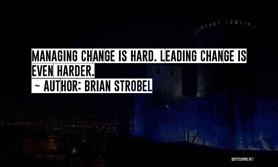 Brian Strobel Quotes: Managing Change Is Hard. Leading Change Is Even Harder.