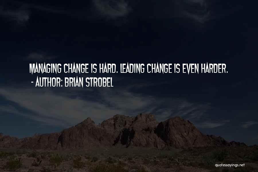 Brian Strobel Quotes: Managing Change Is Hard. Leading Change Is Even Harder.