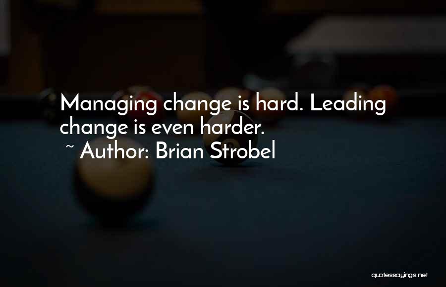 Brian Strobel Quotes: Managing Change Is Hard. Leading Change Is Even Harder.