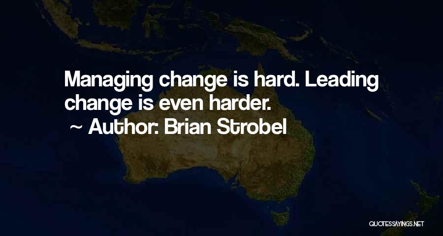 Brian Strobel Quotes: Managing Change Is Hard. Leading Change Is Even Harder.
