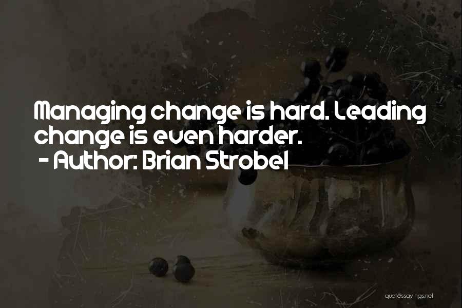 Brian Strobel Quotes: Managing Change Is Hard. Leading Change Is Even Harder.