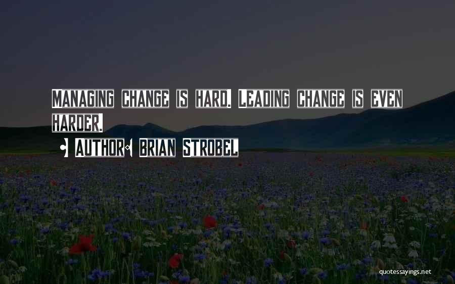 Brian Strobel Quotes: Managing Change Is Hard. Leading Change Is Even Harder.