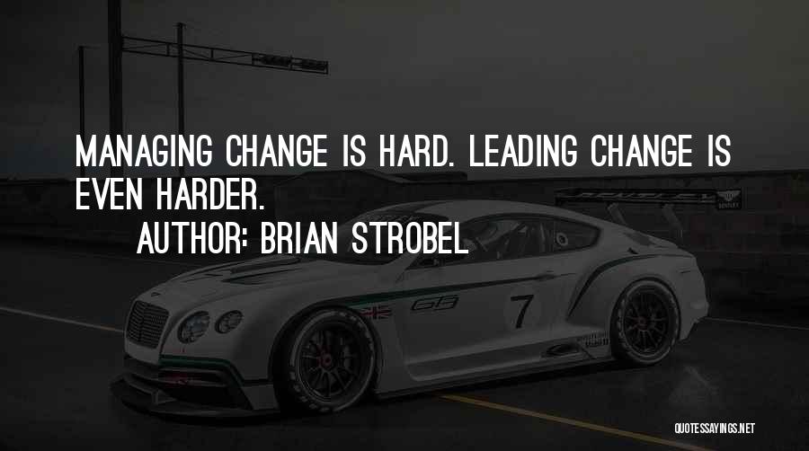 Brian Strobel Quotes: Managing Change Is Hard. Leading Change Is Even Harder.