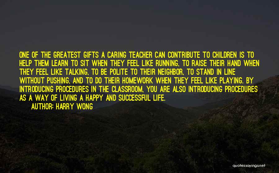 Harry Wong Quotes: One Of The Greatest Gifts A Caring Teacher Can Contribute To Children Is To Help Them Learn To Sit When
