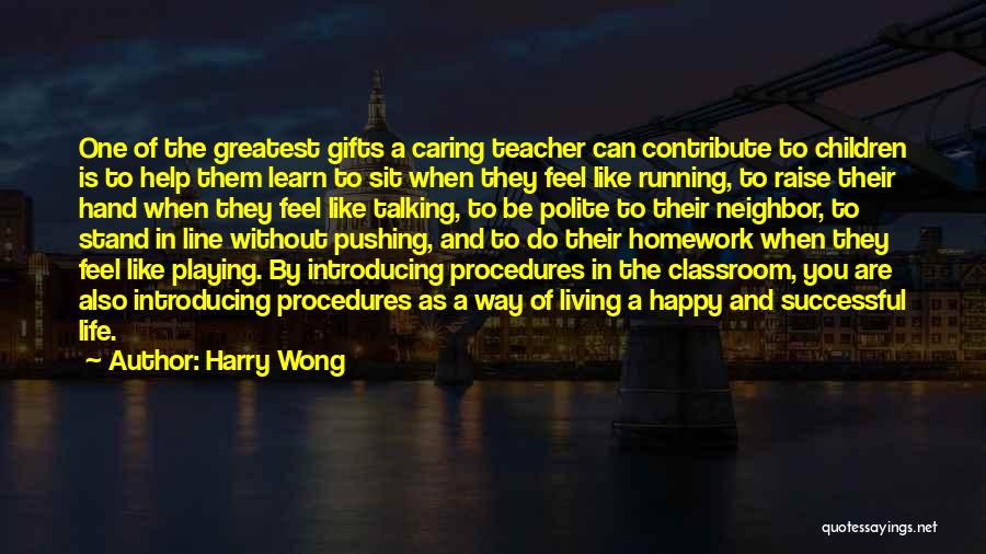 Harry Wong Quotes: One Of The Greatest Gifts A Caring Teacher Can Contribute To Children Is To Help Them Learn To Sit When