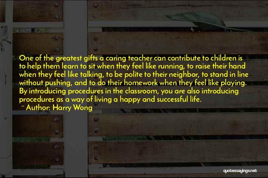 Harry Wong Quotes: One Of The Greatest Gifts A Caring Teacher Can Contribute To Children Is To Help Them Learn To Sit When
