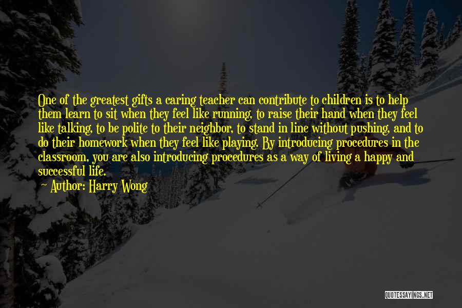 Harry Wong Quotes: One Of The Greatest Gifts A Caring Teacher Can Contribute To Children Is To Help Them Learn To Sit When