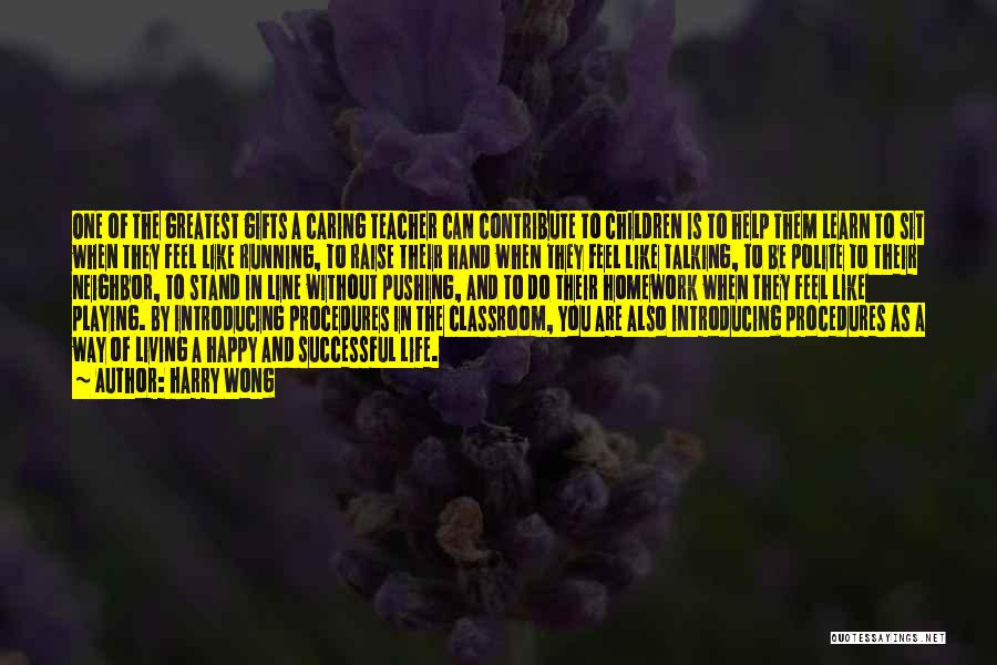 Harry Wong Quotes: One Of The Greatest Gifts A Caring Teacher Can Contribute To Children Is To Help Them Learn To Sit When