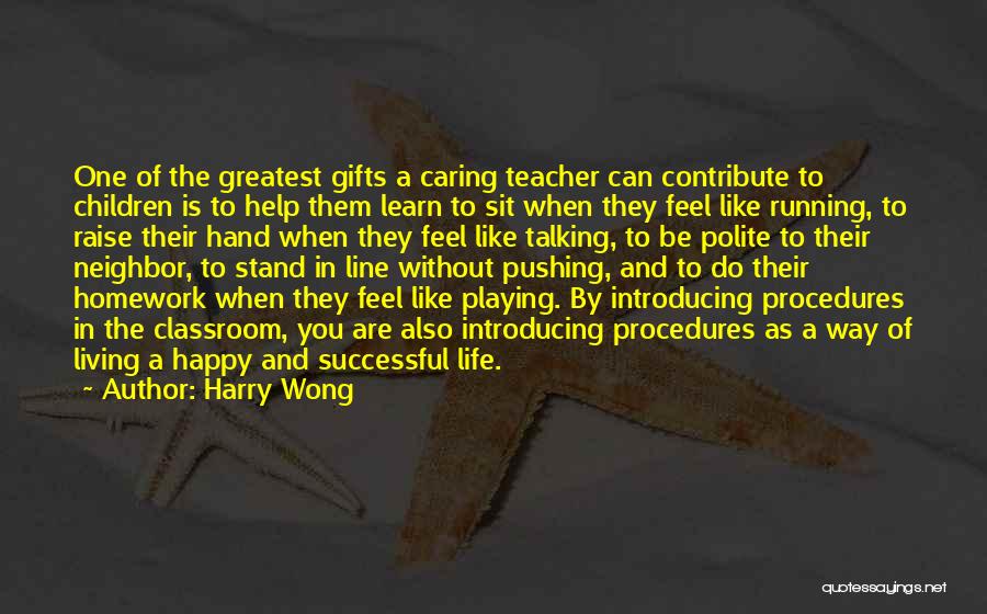 Harry Wong Quotes: One Of The Greatest Gifts A Caring Teacher Can Contribute To Children Is To Help Them Learn To Sit When