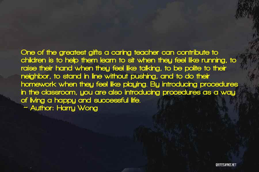 Harry Wong Quotes: One Of The Greatest Gifts A Caring Teacher Can Contribute To Children Is To Help Them Learn To Sit When