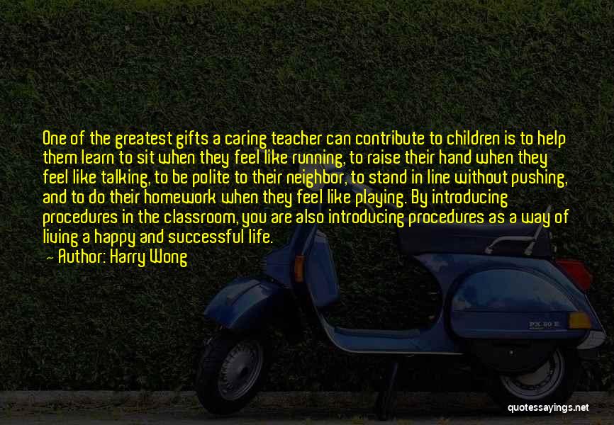 Harry Wong Quotes: One Of The Greatest Gifts A Caring Teacher Can Contribute To Children Is To Help Them Learn To Sit When