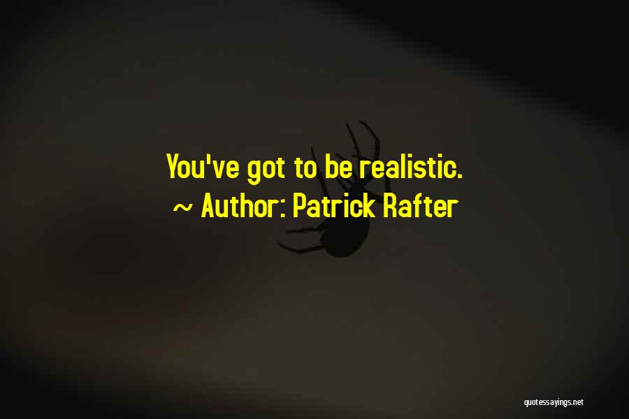 Patrick Rafter Quotes: You've Got To Be Realistic.