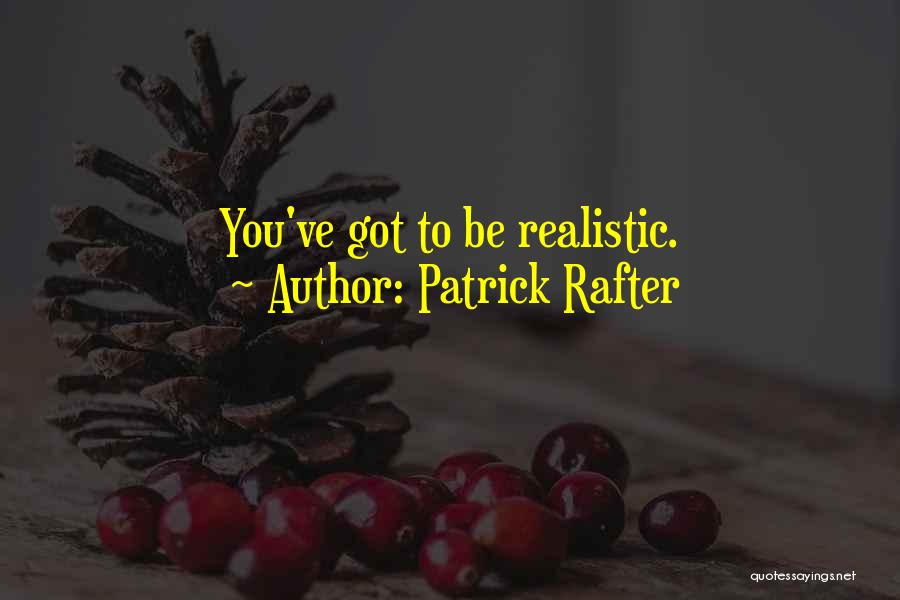 Patrick Rafter Quotes: You've Got To Be Realistic.