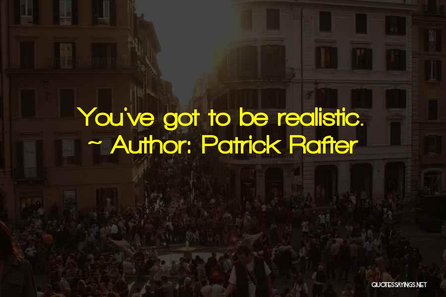 Patrick Rafter Quotes: You've Got To Be Realistic.