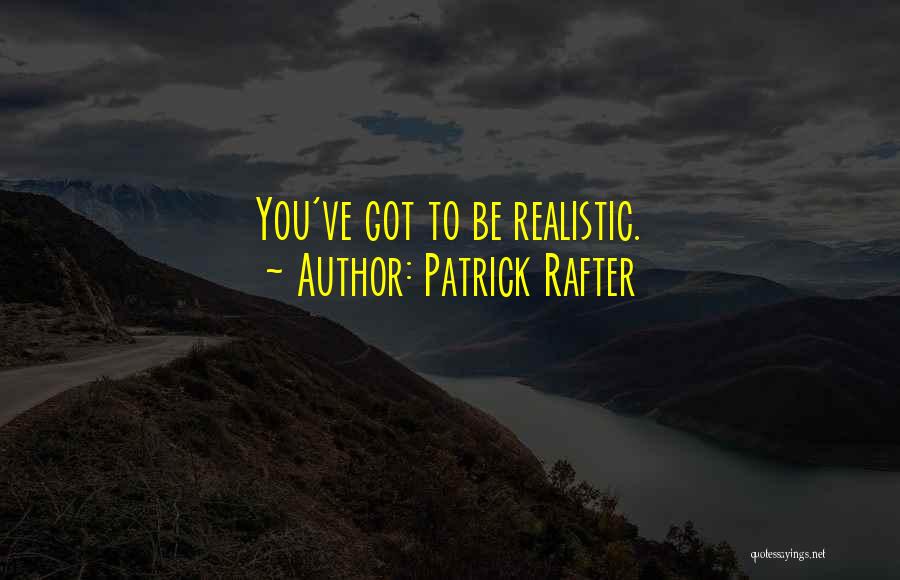 Patrick Rafter Quotes: You've Got To Be Realistic.