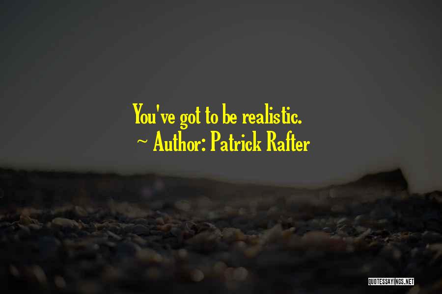 Patrick Rafter Quotes: You've Got To Be Realistic.