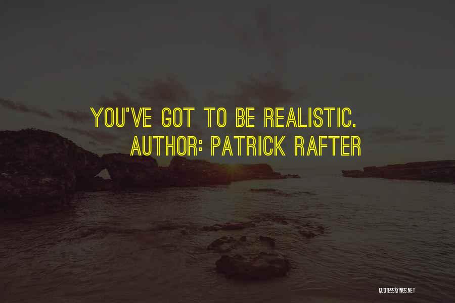 Patrick Rafter Quotes: You've Got To Be Realistic.