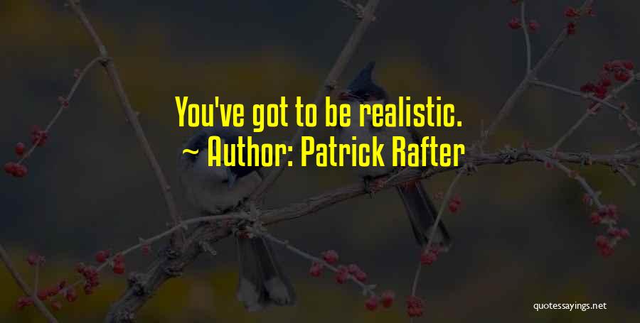 Patrick Rafter Quotes: You've Got To Be Realistic.