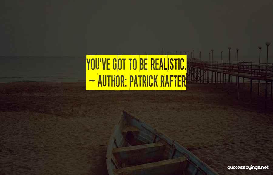 Patrick Rafter Quotes: You've Got To Be Realistic.