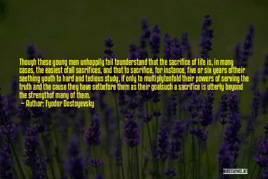 Fyodor Dostoyevsky Quotes: Though These Young Men Unhappily Fail Tounderstand That The Sacrifice Of Life Is, In Many Cases, The Easiest Ofall Sacrifices,