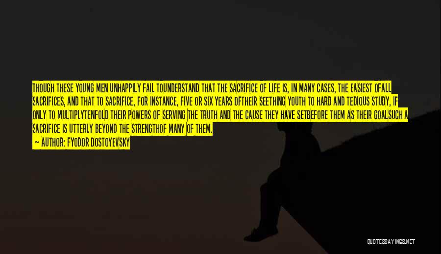 Fyodor Dostoyevsky Quotes: Though These Young Men Unhappily Fail Tounderstand That The Sacrifice Of Life Is, In Many Cases, The Easiest Ofall Sacrifices,