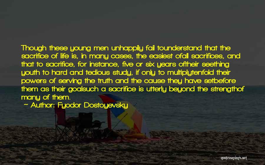 Fyodor Dostoyevsky Quotes: Though These Young Men Unhappily Fail Tounderstand That The Sacrifice Of Life Is, In Many Cases, The Easiest Ofall Sacrifices,