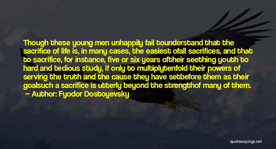 Fyodor Dostoyevsky Quotes: Though These Young Men Unhappily Fail Tounderstand That The Sacrifice Of Life Is, In Many Cases, The Easiest Ofall Sacrifices,